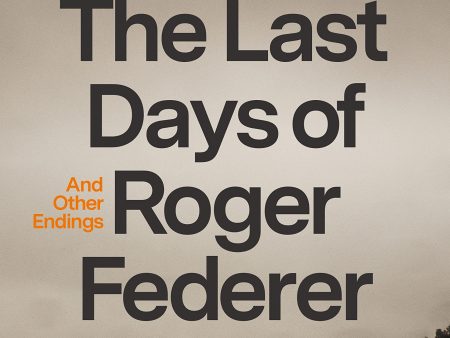 The Last Days of Roger Federer: And Other Endings Online